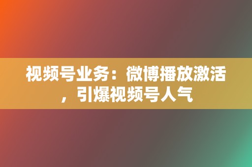 视频号业务：微博播放激活，引爆视频号人气