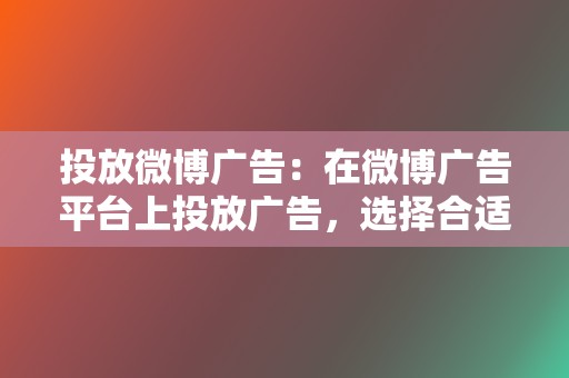 投放微博广告：在微博广告平台上投放广告，选择合适的位置和形式进行展示，确保广告的高曝光率。  第2张