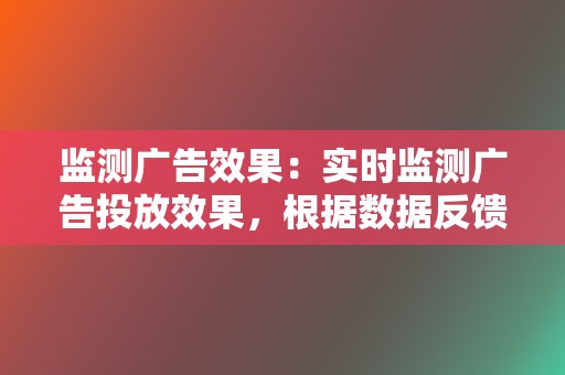 监测广告效果：实时监测广告投放效果，根据数据反馈及时调整优化广告策略，确保广告活动的持续优化。  第2张