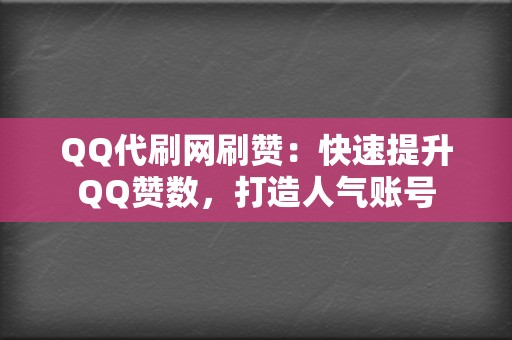 QQ代刷网刷赞：快速提升QQ赞数，打造人气账号