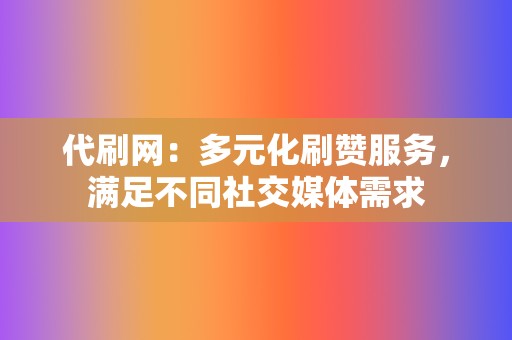 代刷网：多元化刷赞服务，满足不同社交媒体需求