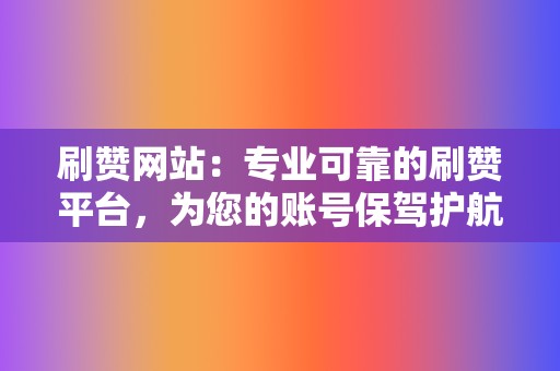 刷赞网站：专业可靠的刷赞平台，为您的账号保驾护航