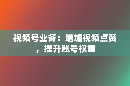 视频号业务：增加视频点赞，提升账号权重  第2张