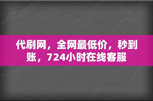 代刷网，全网最低价，秒到账，724小时在线客服