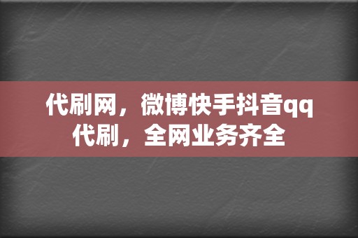 代刷网，微博快手抖音qq代刷，全网业务齐全