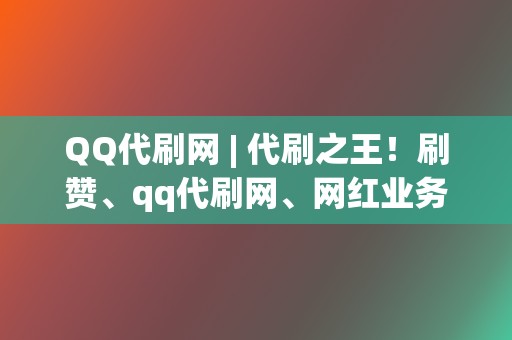 QQ代刷网 | 代刷之王！刷赞、qq代刷网、网红业务网全搞定