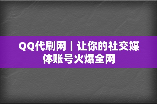 QQ代刷网｜让你的社交媒体账号火爆全网