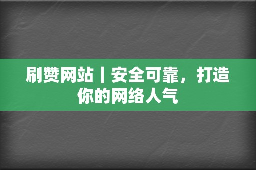 刷赞网站｜安全可靠，打造你的网络人气  第2张