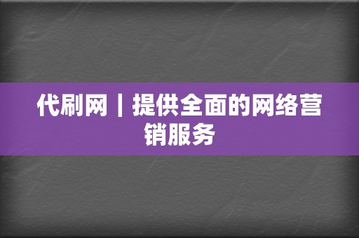 代刷网｜提供全面的网络营销服务  第2张