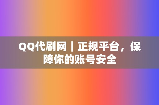 QQ代刷网｜正规平台，保障你的账号安全