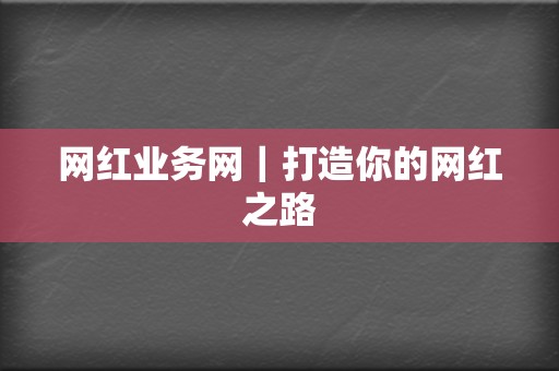 网红业务网｜打造你的网红之路