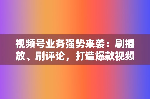 视频号业务强势来袭：刷播放、刷评论，打造爆款视频，粉丝滚滚来！  第2张