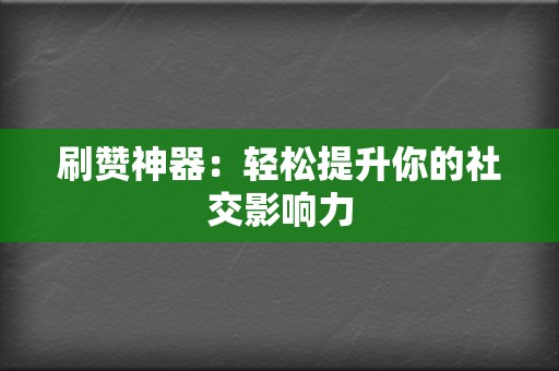 刷赞神器：轻松提升你的社交影响力