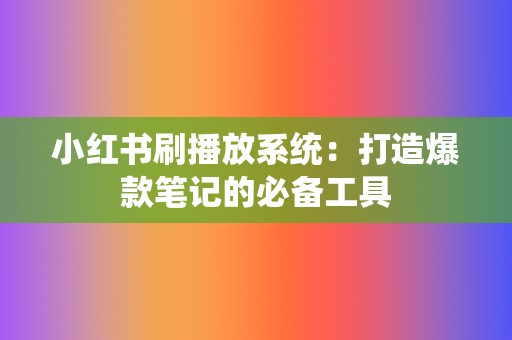 小红书刷播放系统：打造爆款笔记的必备工具  第2张