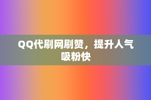 QQ代刷网刷赞，提升人气吸粉快