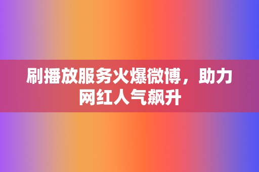 刷播放服务火爆微博，助力网红人气飙升