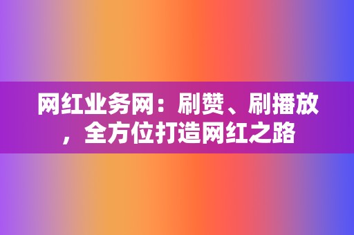 网红业务网：刷赞、刷播放，全方位打造网红之路  第2张