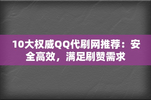 10大权威QQ代刷网推荐：安全高效，满足刷赞需求  第2张