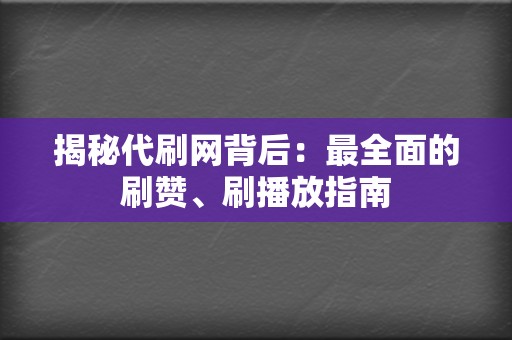 揭秘代刷网背后：最全面的刷赞、刷播放指南