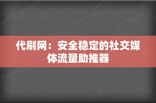 代刷网：安全稳定的社交媒体流量助推器  第2张