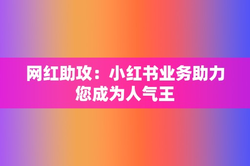 网红助攻：小红书业务助力您成为人气王