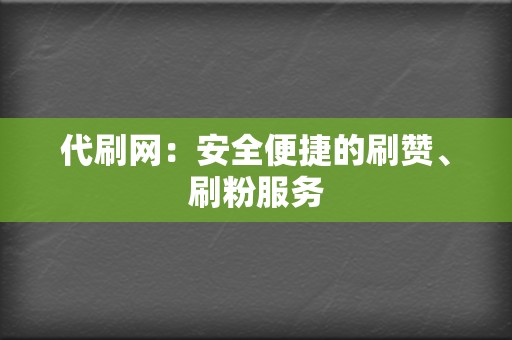 代刷网：安全便捷的刷赞、刷粉服务