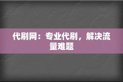 代刷网：专业代刷，解决流量难题