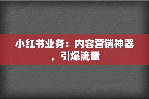 小红书业务：内容营销神器，引爆流量