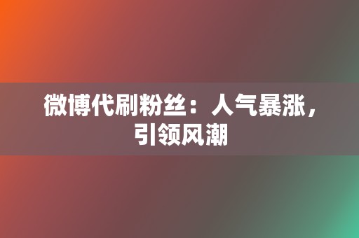 微博代刷粉丝：人气暴涨，引领风潮