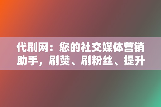 代刷网：您的社交媒体营销助手，刷赞、刷粉丝、提升人气