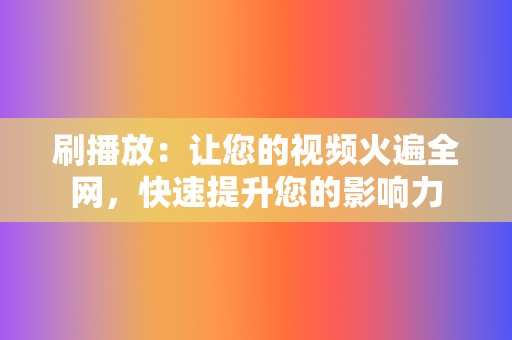 刷播放：让您的视频火遍全网，快速提升您的影响力