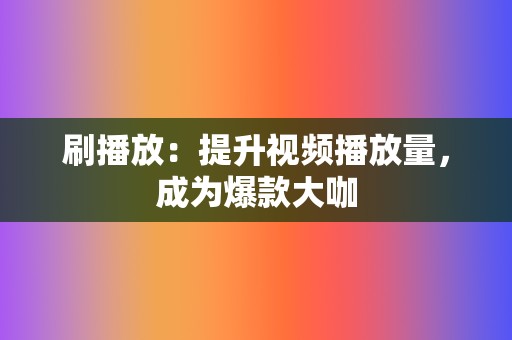 刷播放：提升视频播放量，成为爆款大咖