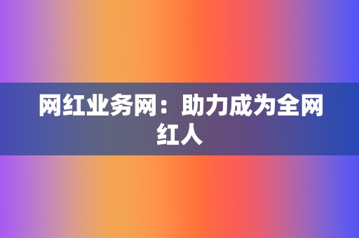 网红业务网：助力成为全网红人