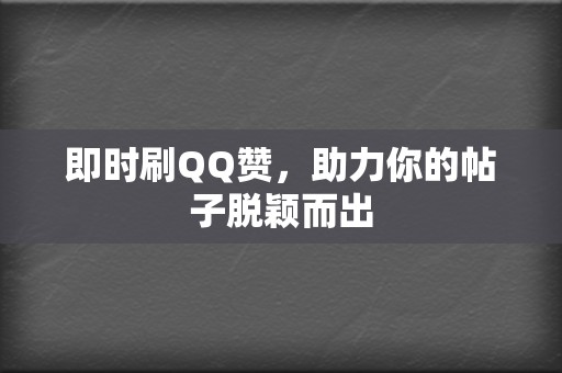 即时刷QQ赞，助力你的帖子脱颖而出