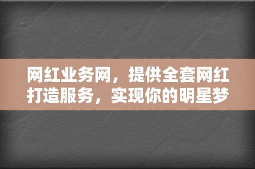 网红业务网，提供全套网红打造服务，实现你的明星梦