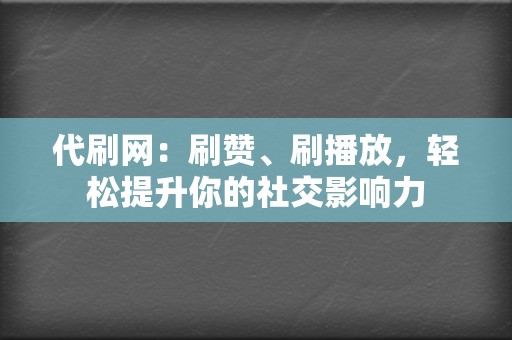 代刷网：刷赞、刷播放，轻松提升你的社交影响力