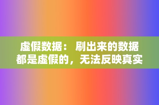 虚假数据： 刷出来的数据都是虚假的，无法反映真实的视频效果。这种数据对视频变现、用户留存等方面没有任何帮助。