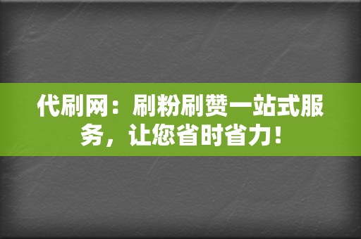 代刷网：刷粉刷赞一站式服务，让您省时省力！