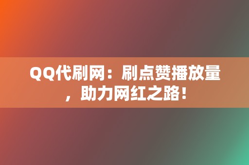 QQ代刷网：刷点赞播放量，助力网红之路！