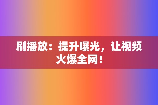 刷播放：提升曝光，让视频火爆全网！