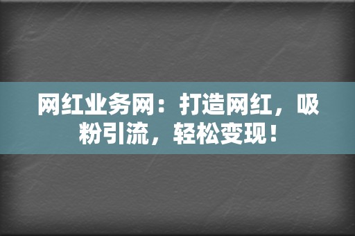 网红业务网：打造网红，吸粉引流，轻松变现！  第2张