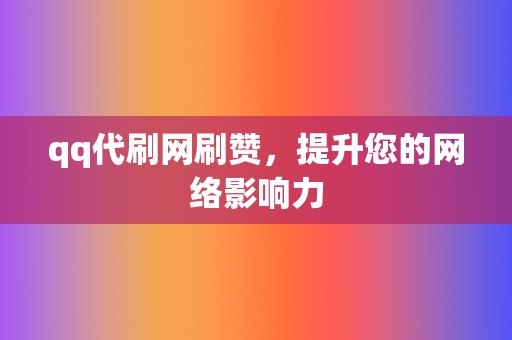 qq代刷网刷赞，提升您的网络影响力