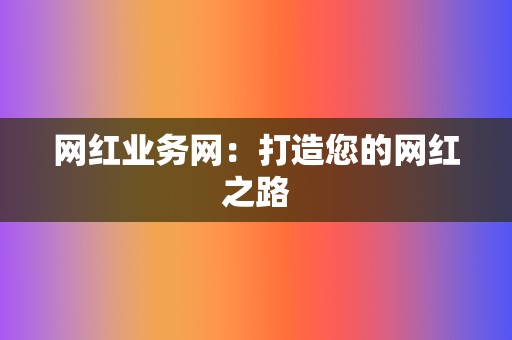 网红业务网：打造您的网红之路