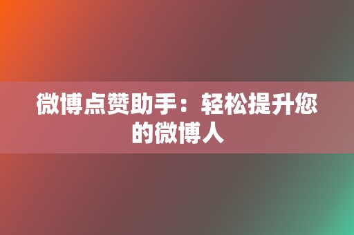 微博点赞助手：轻松提升您的微博人