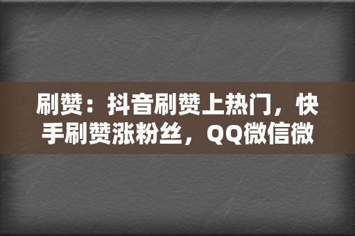 刷赞：抖音刷赞上热门，快手刷赞涨粉丝，QQ微信微博刷赞  第2张