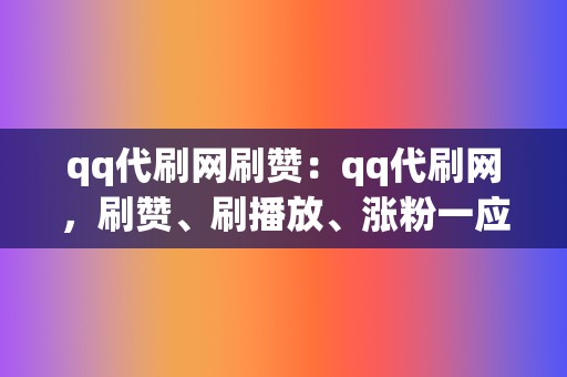 qq代刷网刷赞：qq代刷网，刷赞、刷播放、涨粉一应俱全