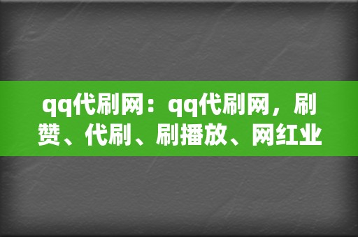 qq代刷网：qq代刷网，刷赞、代刷、刷播放、网红业务、小红书业务、视频号业务