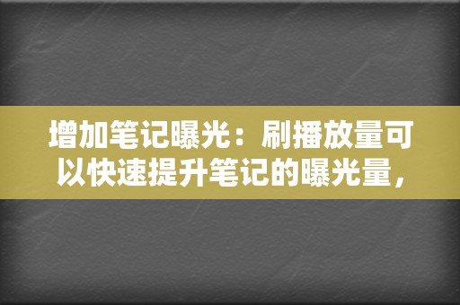 增加笔记曝光：刷播放量可以快速提升笔记的曝光量，让更多用户看到笔记的内容。