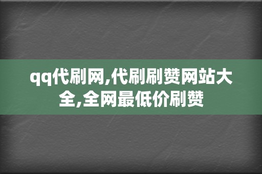 qq代刷网,代刷刷赞网站大全,全网最低价刷赞