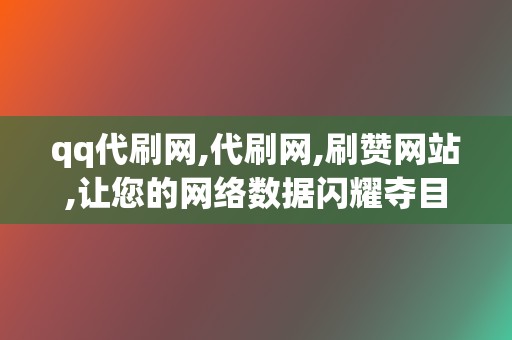 qq代刷网,代刷网,刷赞网站,让您的网络数据闪耀夺目